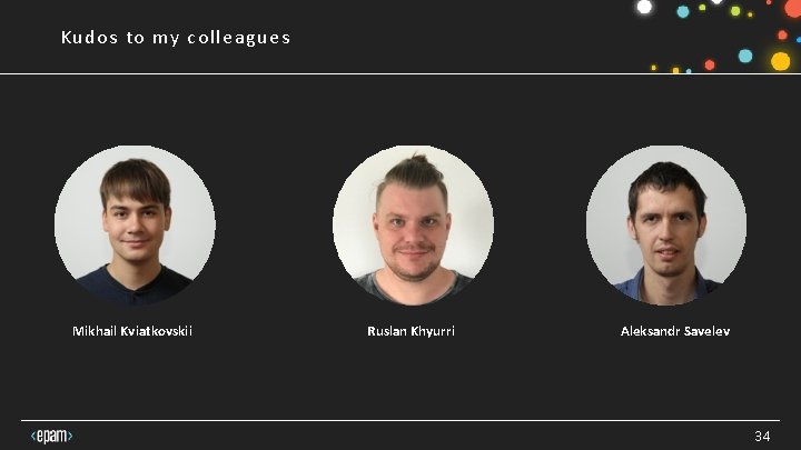 Kudos to my colleagues Mikhail Kviatkovskii Ruslan Khyurri Aleksandr Savelev 34 Kudos to my colleagues Mikhail Kviatkovskii Ruslan Khyurri Aleksandr Savelev 34