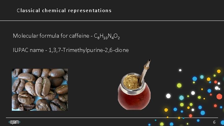 Classical chemical representations Molecular formula for caffeine - C 8 H 10 N 4 Classical chemical representations Molecular formula for caffeine - C 8 H 10 N 4