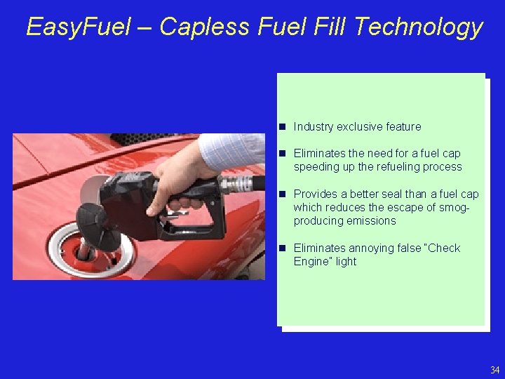 Easy. Fuel – Capless Fuel Fill Technology n Industry exclusive feature n Eliminates the