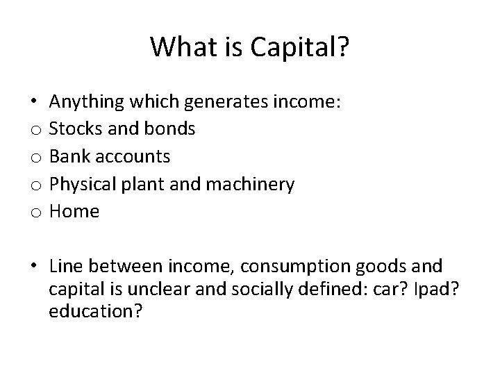 What is Capital? • Anything which generates income: o Stocks and bonds o Bank What is Capital? • Anything which generates income: o Stocks and bonds o Bank