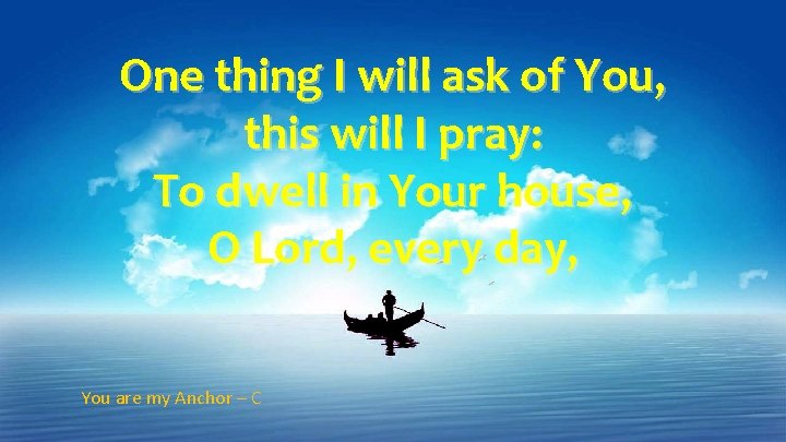 One thing I will ask of You, this will I pray: To dwell in