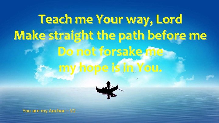 Teach me Your way, Lord Make straight the path before me Do not forsake