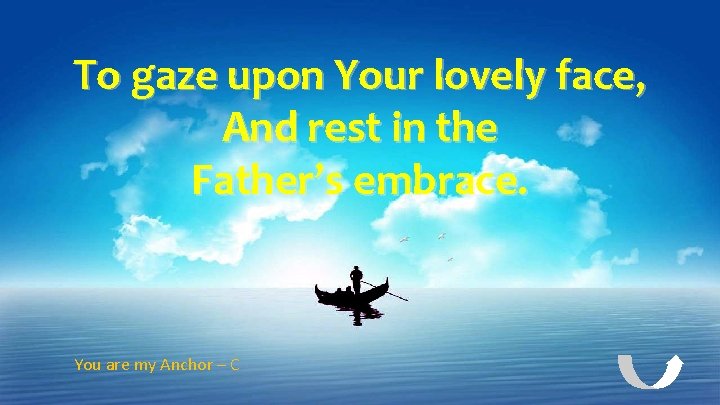 To gaze upon Your lovely face, And rest in the Father’s embrace. You are