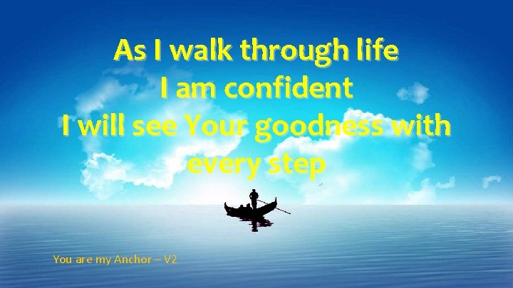 As I walk through life I am confident I will see Your goodness with