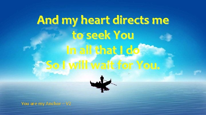 And my heart directs me to seek You In all that I do So