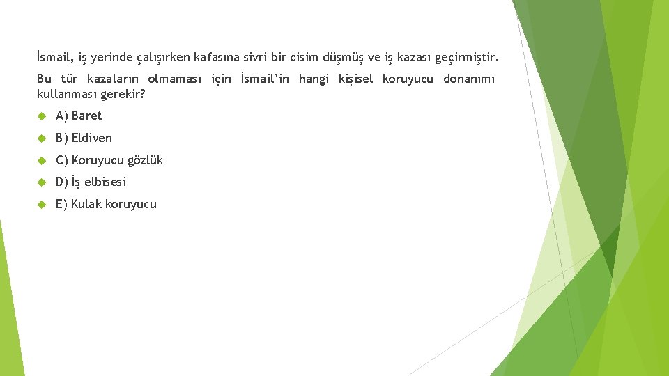 İsmail, iş yerinde çalışırken kafasına sivri bir cisim düşmüş ve iş kazası geçirmiştir. Bu