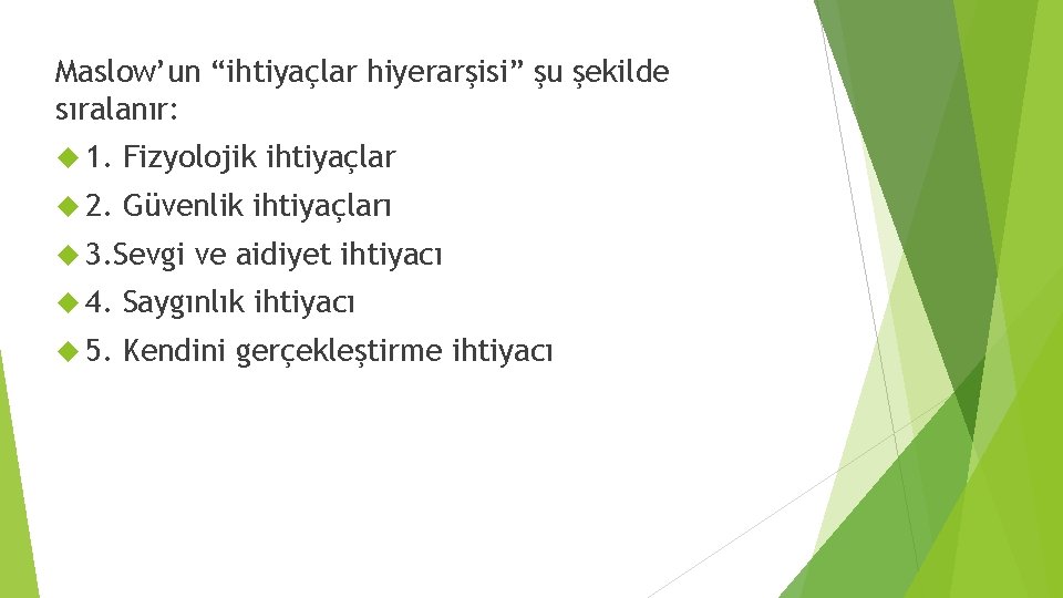 Maslow’un “ihtiyaçlar hiyerarşisi” şu şekilde sıralanır: 1. Fizyolojik ihtiyaçlar 2. Güvenlik ihtiyaçları 3. Sevgi