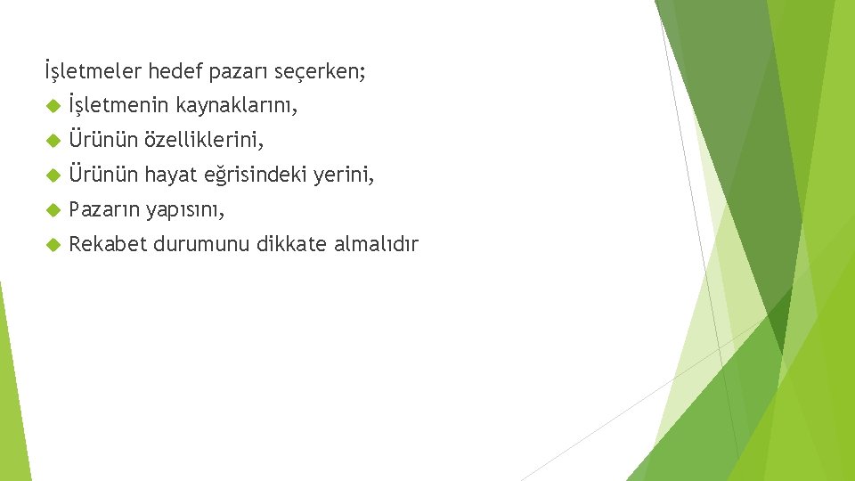 İşletmeler hedef pazarı seçerken; İşletmenin kaynaklarını, Ürünün özelliklerini, Ürünün hayat eğrisindeki yerini, Pazarın yapısını,