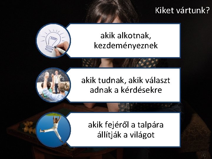 Kiket vártunk? akik alkotnak, kezdeményeznek akik tudnak, akik választ adnak a kérdésekre akik fejéről