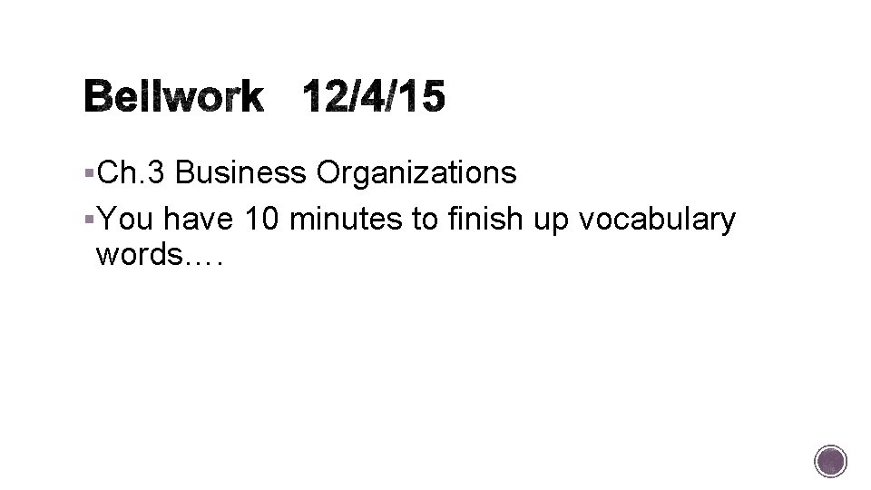 §Ch. 3 Business Organizations §You have 10 minutes to finish up vocabulary words…. 