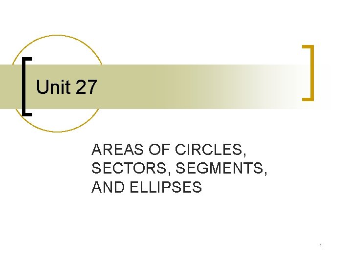 Unit 27 AREAS OF CIRCLES, SECTORS, SEGMENTS, AND ELLIPSES 1 