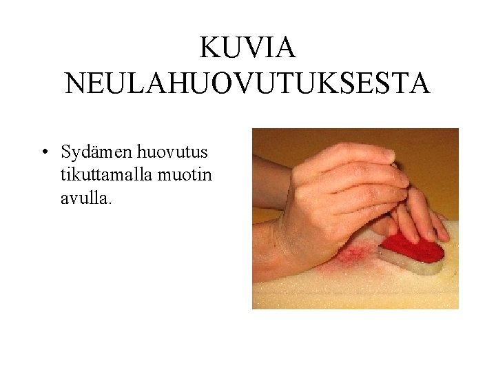 KUVIA NEULAHUOVUTUKSESTA • Sydämen huovutus tikuttamalla muotin avulla. 