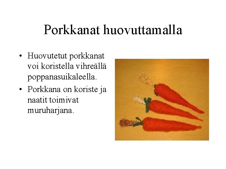 Porkkanat huovuttamalla • Huovutetut porkkanat voi koristella vihreällä poppanasuikaleella. • Porkkana on koriste ja