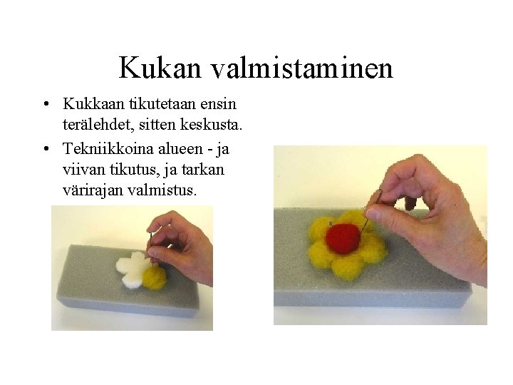 Kukan valmistaminen • Kukkaan tikutetaan ensin terälehdet, sitten keskusta. • Tekniikkoina alueen - ja