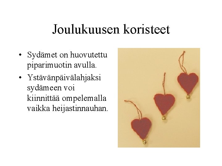 Joulukuusen koristeet • Sydämet on huovutettu piparimuotin avulla. • Ystävänpäivälahjaksi sydämeen voi kiinnittää ompelemalla