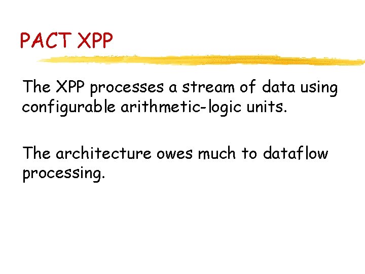 PACT XPP The XPP processes a stream of data using configurable arithmetic-logic units. The