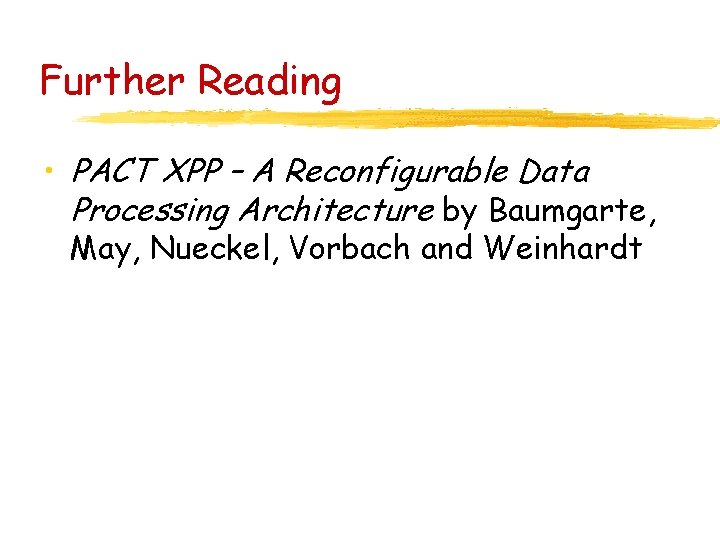Further Reading • PACT XPP – A Reconfigurable Data Processing Architecture by Baumgarte, May,