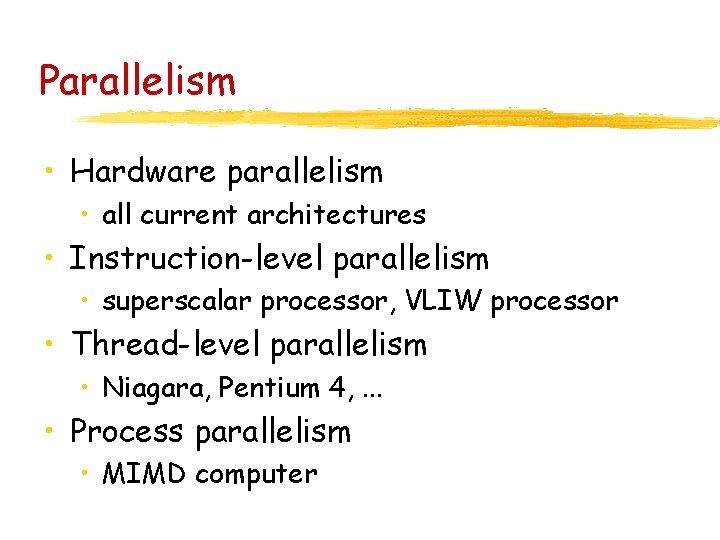 Parallelism • Hardware parallelism • all current architectures • Instruction-level parallelism • superscalar processor,