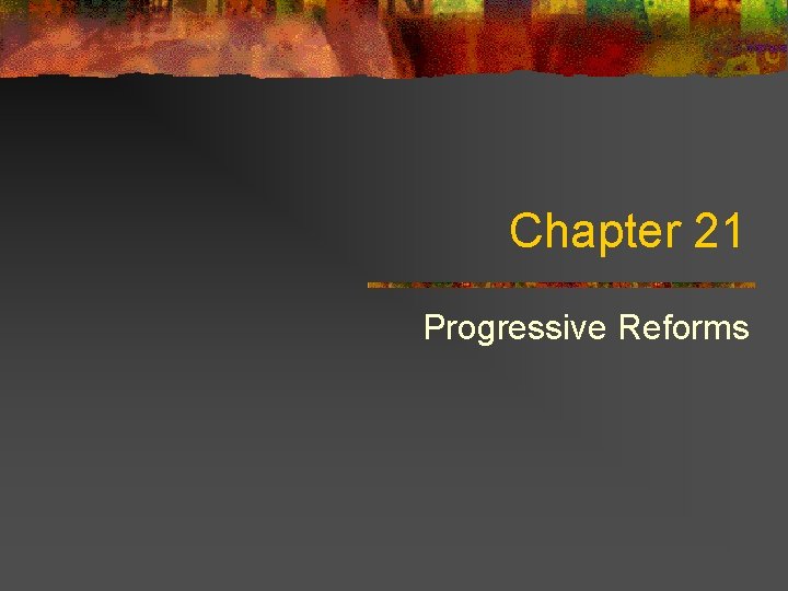 Chapter 21 Progressive Reforms Chapter 21 Progressive Reforms