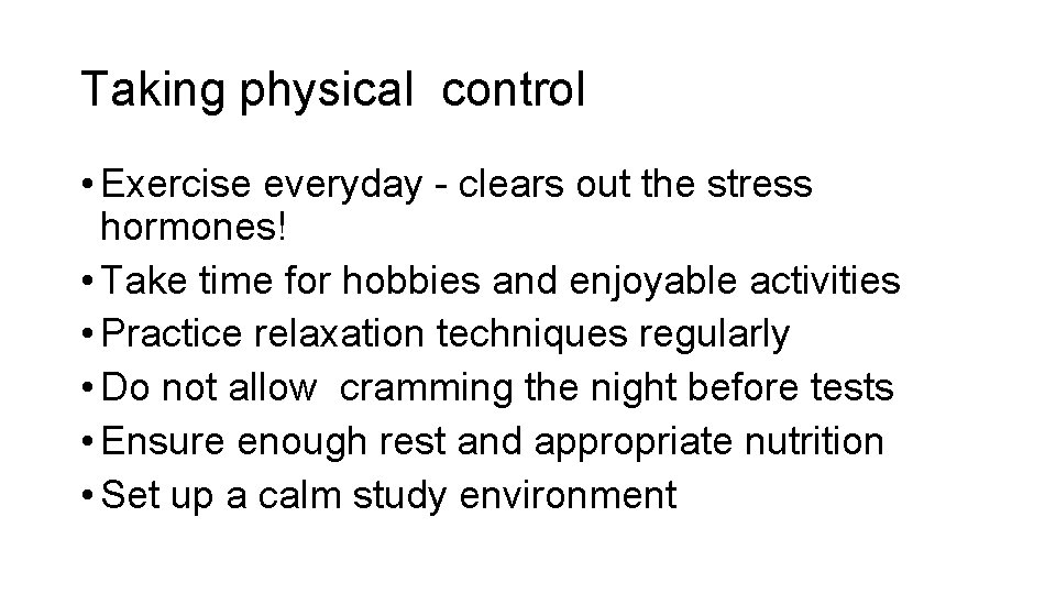 Taking physical control • Exercise everyday - clears out the stress hormones! • Take