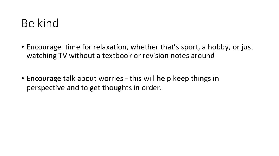 Be kind • Encourage time for relaxation, whether that’s sport, a hobby, or just
