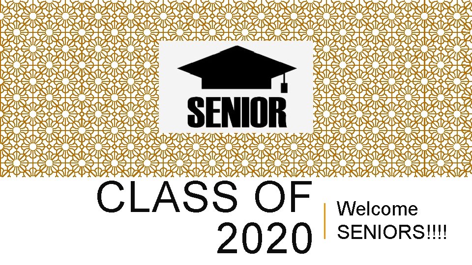 CLASS OF 2020 Welcome SENIORS!!!! CLASS OF 2020 Welcome SENIORS!!!!