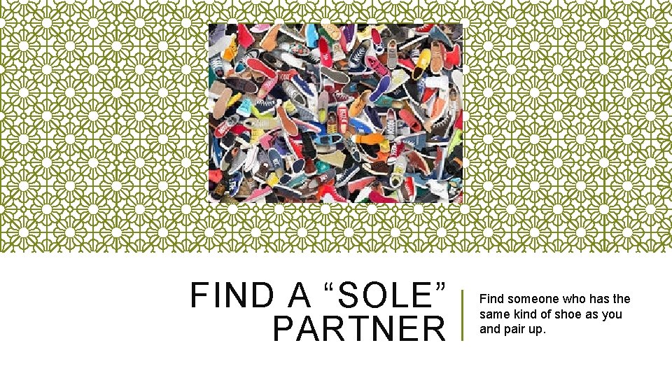 FIND A “SOLE” PARTNER Find someone who has the same kind of shoe as FIND A “SOLE” PARTNER Find someone who has the same kind of shoe as