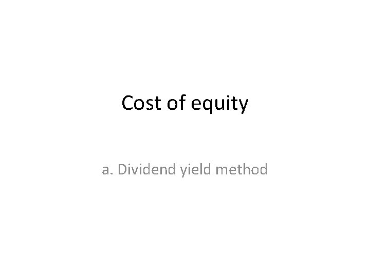 Cost of equity a. Dividend yield method 