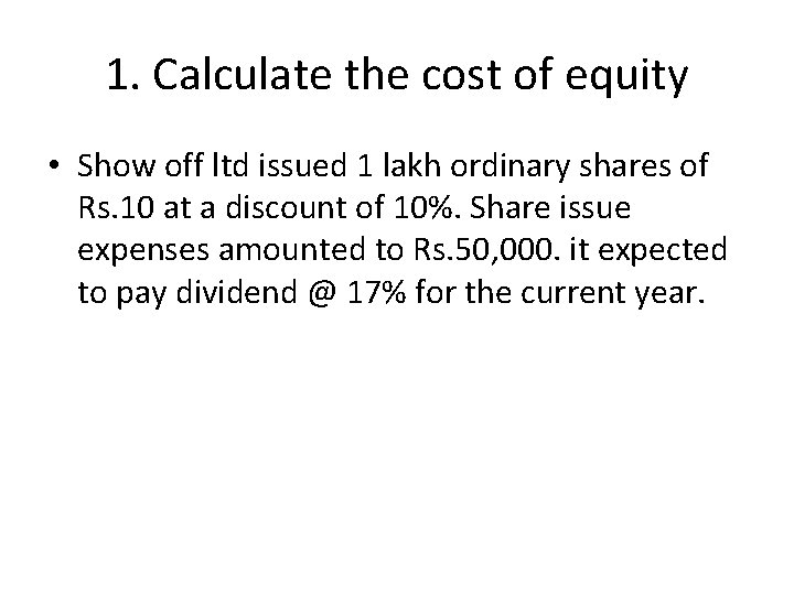 1. Calculate the cost of equity • Show off ltd issued 1 lakh ordinary