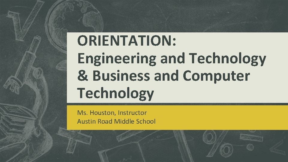 ORIENTATION: Engineering and Technology & Business and Computer Technology Ms. Houston, Instructor Austin Road