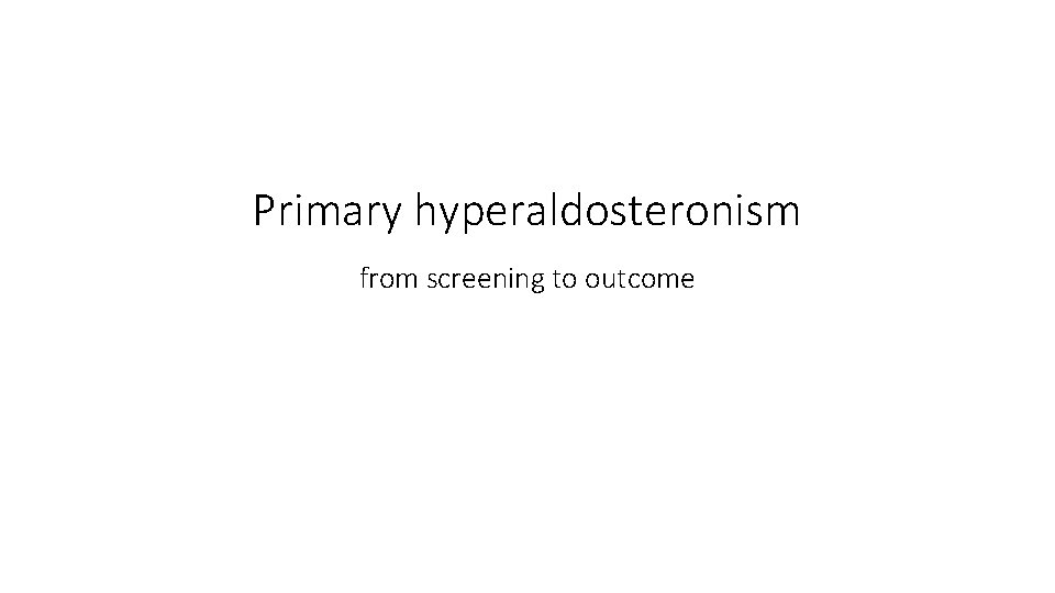Primary hyperaldosteronism from screening to outcome 