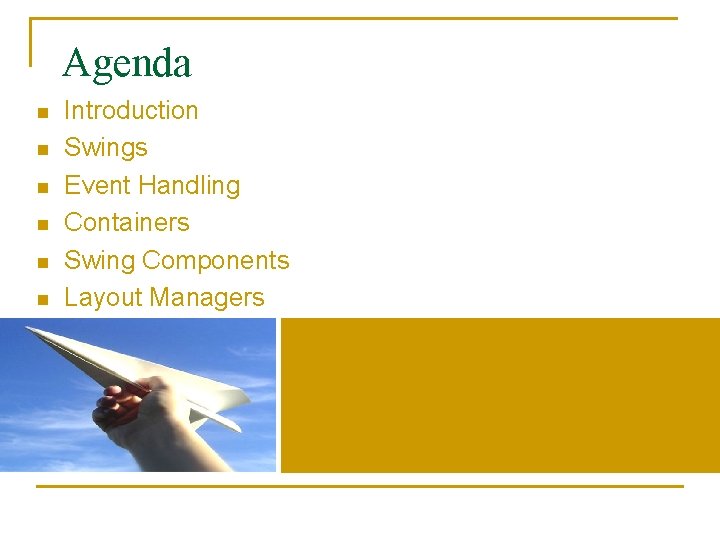 Agenda n n n Introduction Swings Event Handling Containers Swing Components Layout Managers 