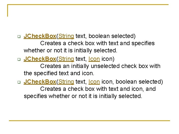 q q q JCheck. Box(String text, boolean selected) Creates a check box with text