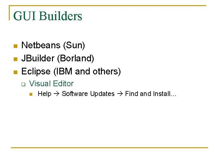 GUI Builders n n n Netbeans (Sun) JBuilder (Borland) Eclipse (IBM and others) q