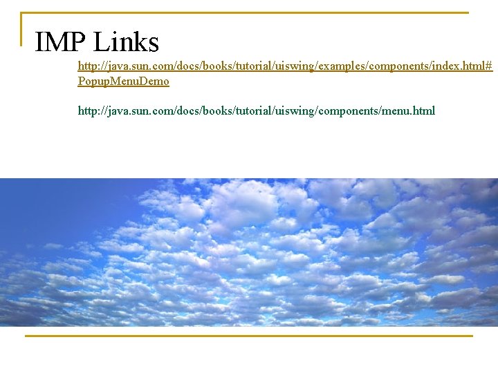 IMP Links http: //java. sun. com/docs/books/tutorial/uiswing/examples/components/index. html# Popup. Menu. Demo http: //java. sun. com/docs/books/tutorial/uiswing/components/menu.