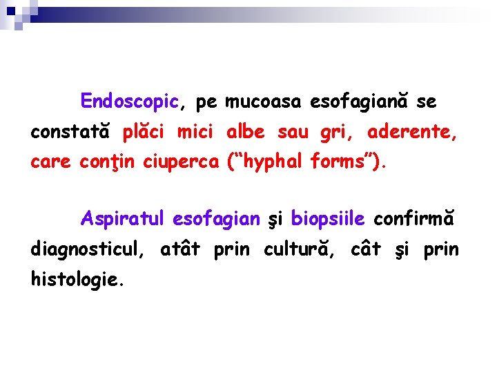 Endoscopic, pe mucoasa esofagiană se constată plăci mici albe sau gri, aderente, care conţin