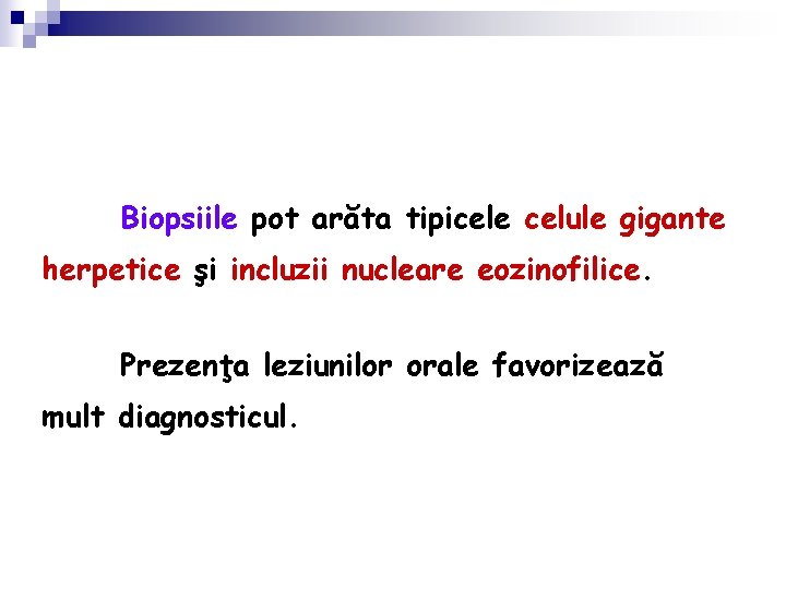 Biopsiile pot arăta tipicele celule gigante herpetice şi incluzii nucleare eozinofilice. Prezenţa leziunilor orale