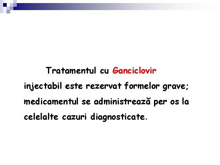 Tratamentul cu Ganciclovir injectabil este rezervat formelor grave; medicamentul se administrează per os la
