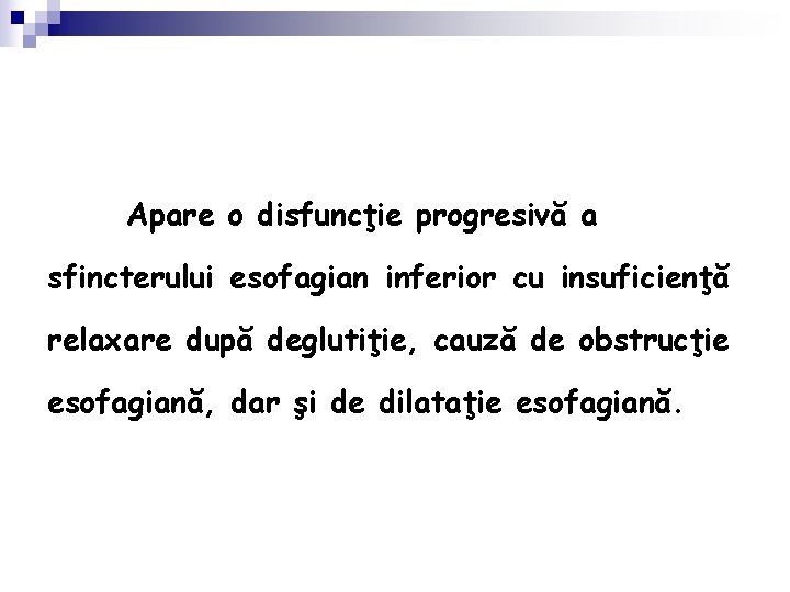 Apare o disfuncţie progresivă a sfincterului esofagian inferior cu insuficienţă relaxare după deglutiţie, cauză