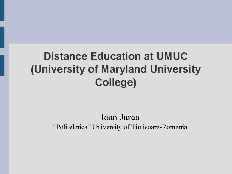 Distance Education at UMUC (University of Maryland University College) Ioan Jurca “Politehnica” University of