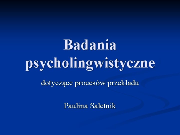 Badania psycholingwistyczne dotyczące procesów przekładu Paulina Saletnik 