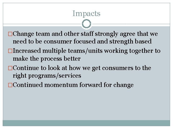 Impacts �Change team and other staff strongly agree that we need to be consumer