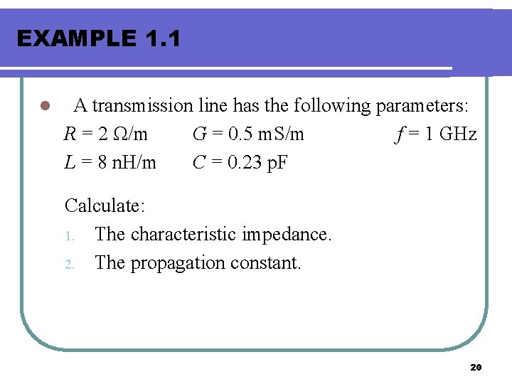 EXAMPLE 1. 1 l A transmission line has the following parameters: R = 2