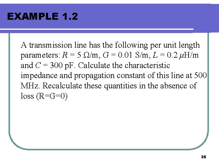 EXAMPLE 1. 2 A transmission line has the following per unit length parameters: R