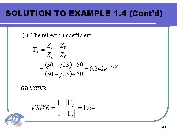 SOLUTION TO EXAMPLE 1. 4 (Cont’d) (i) The reflection coefficient, (ii) VSWR 47 