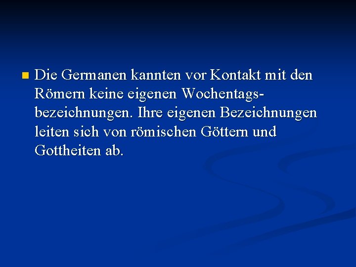 n Die Germanen kannten vor Kontakt mit den Römern keine eigenen Wochentagsbezeichnungen. Ihre eigenen