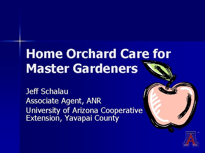 Home Orchard Care for Master Gardeners Jeff Schalau Associate Agent, ANR University of Arizona Home Orchard Care for Master Gardeners Jeff Schalau Associate Agent, ANR University of Arizona