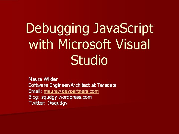 Debugging Java. Script with Microsoft Visual Studio Maura Wilder Software Engineer/Architect at Teradata Email: