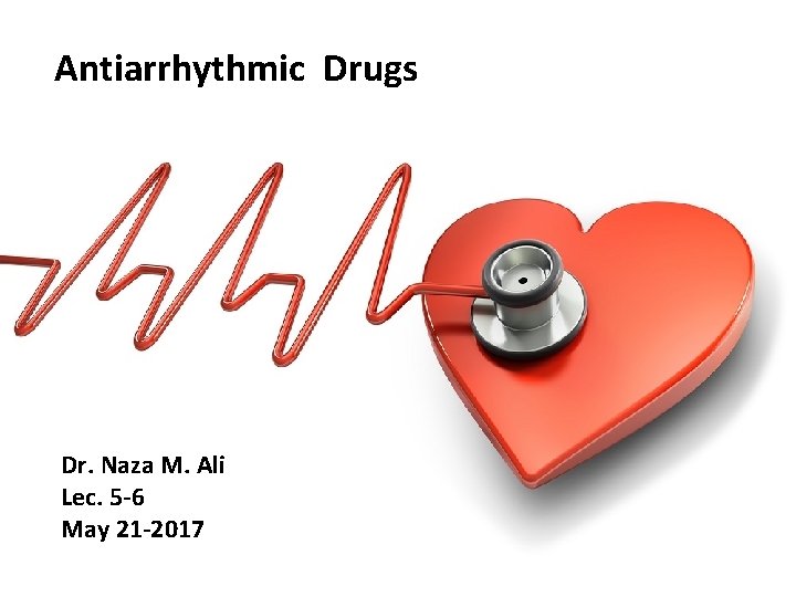 Antiarrhythmic Drugs Dr. Naza M. Ali Lec. 5 -6 May 21 -2017 