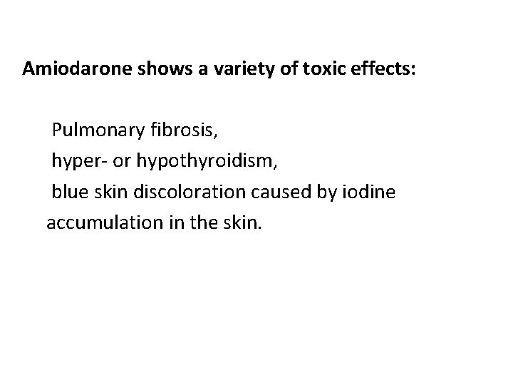 Amiodarone shows a variety of toxic effects: Pulmonary fibrosis, hyper- or hypothyroidism, blue skin